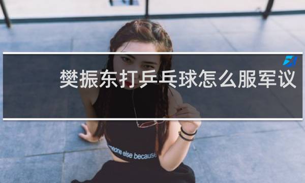 樊振东打乒乓球怎么服军议