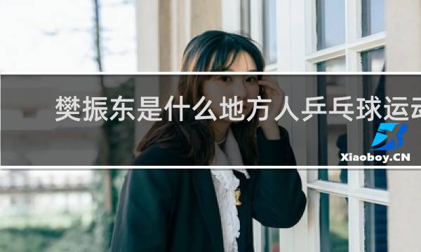 樊振东是什么地方人乒乓球运动员