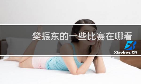 樊振东的一些比赛在哪看