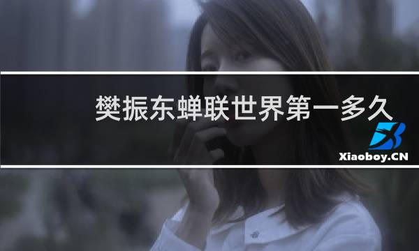 樊振东蝉联世界第一多久