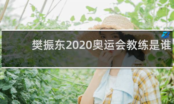 樊振东2020奥运会教练是谁