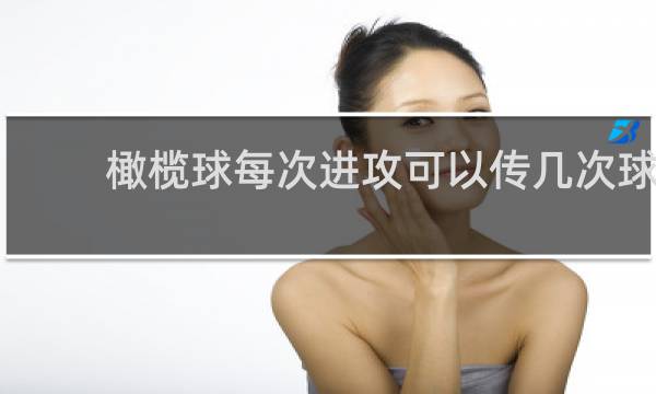 橄榄球每次进攻可以传几次球