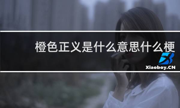 橙色正义是什么意思什么梗