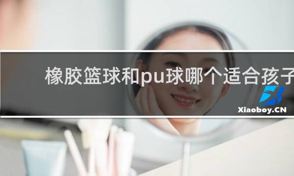 橡胶篮球和pu球哪个适合孩子
