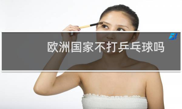 欧洲国家不打乒乓球吗