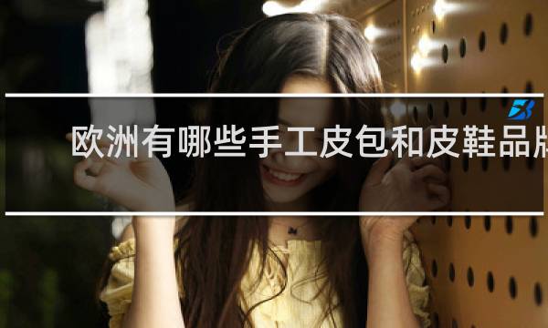 欧洲有哪些手工皮包和皮鞋品牌
