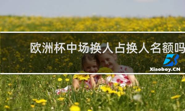 欧洲杯中场换人占换人名额吗