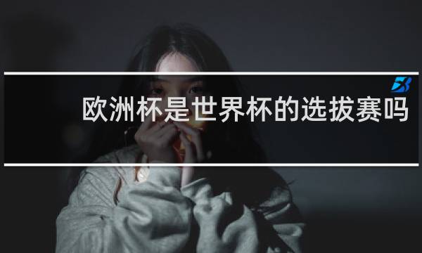 欧洲杯是世界杯的选拔赛吗
