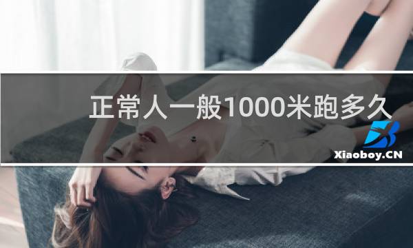 正常人一般1000米跑多久