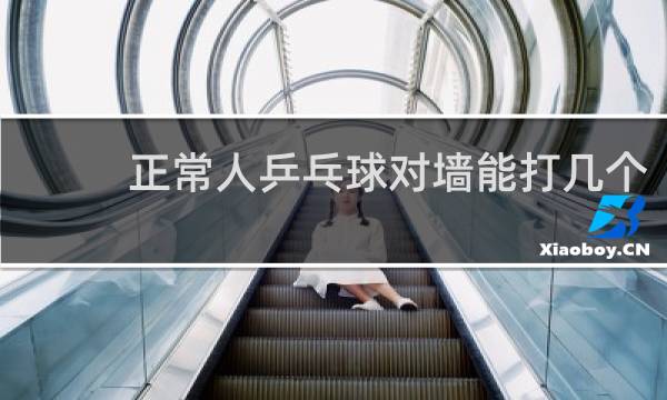 正常人乒乓球对墙能打几个