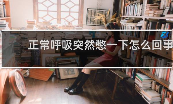 正常呼吸突然憋一下怎么回事