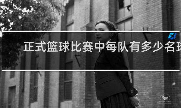 正式篮球比赛中每队有多少名球员