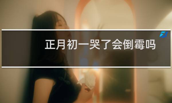 正月初一哭了会倒霉吗（可能会把福气赶走）图片