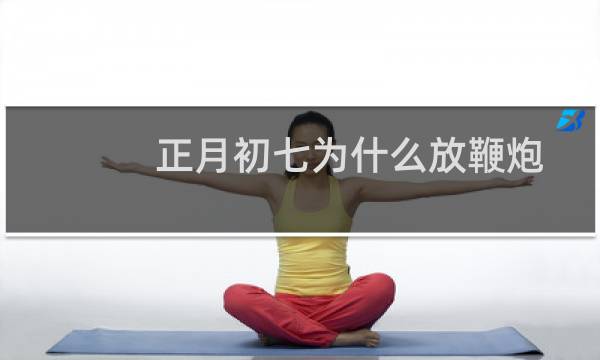 正月初七为什么放鞭炮（有哪些讲究）