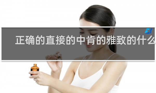 正确的直接的中肯的雅致的什么梗