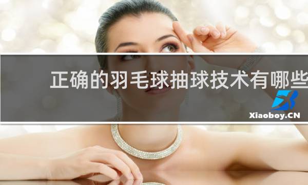 正确的羽毛球抽球技术有哪些