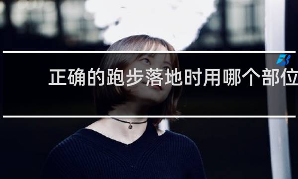 正确的跑步落地时用哪个部位