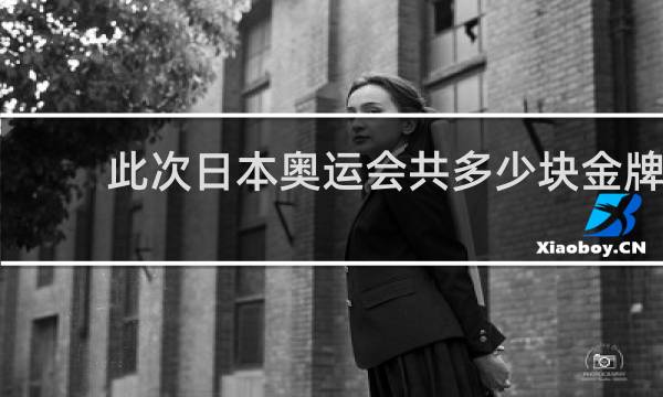 此次日本奥运会共多少块金牌