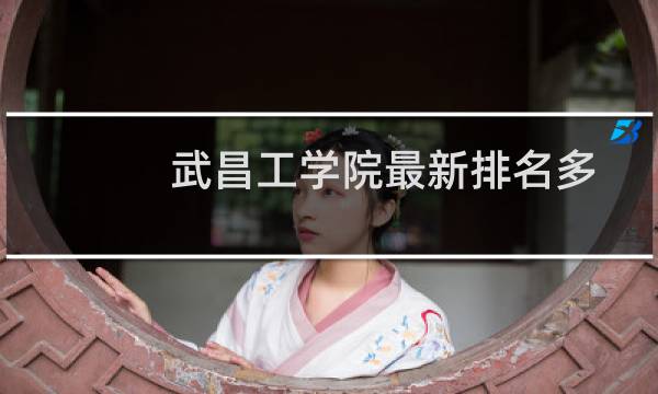 武昌工学院最新排名多少位 2025全国民办大学排名第32位(校友会版I类)