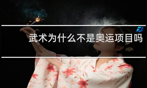 武术为什么不是奥运项目吗