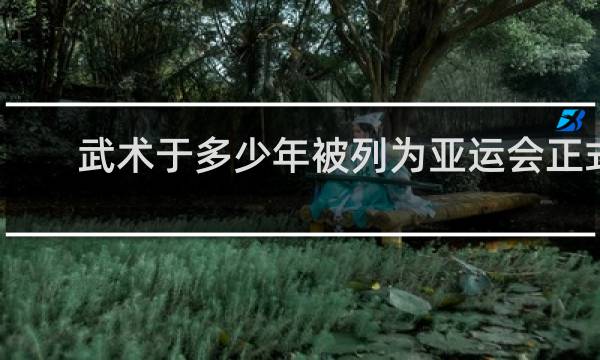 武术于多少年被列为亚运会正式比赛项目