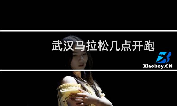 武汉马拉松几点开跑