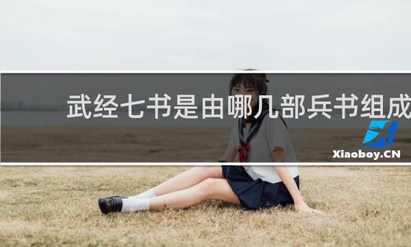 武经七书是由哪几部兵书组成 武经七书是哪七部兵书？