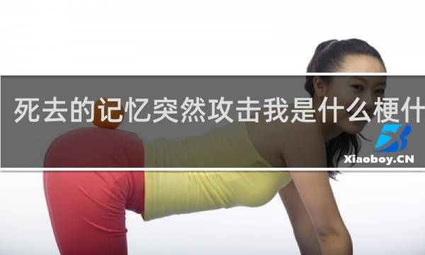 死去的记忆突然攻击我是什么梗什么梗