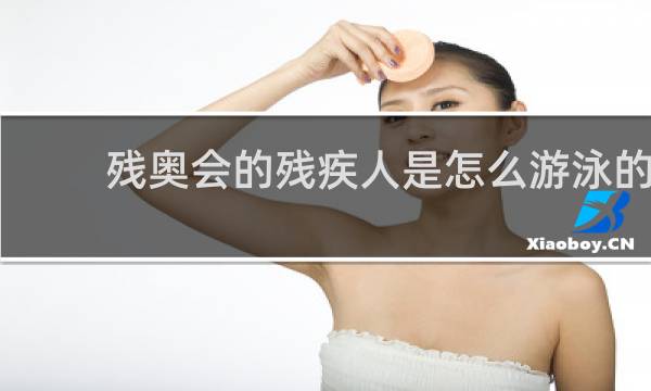 残奥会的残疾人是怎么游泳的