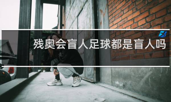 残奥会盲人足球都是盲人吗