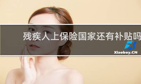 残疾人上保险国家还有补贴吗