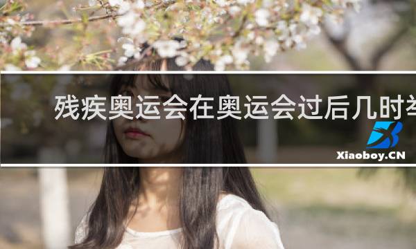 残疾奥运会在奥运会过后几时举行