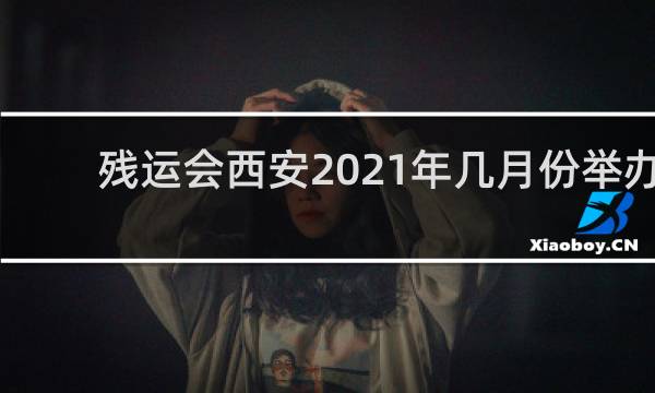 残运会西安2021年几月份举办