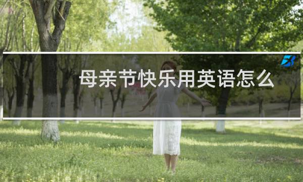 母亲节快乐用英语怎么说（母亲节的起源）图片