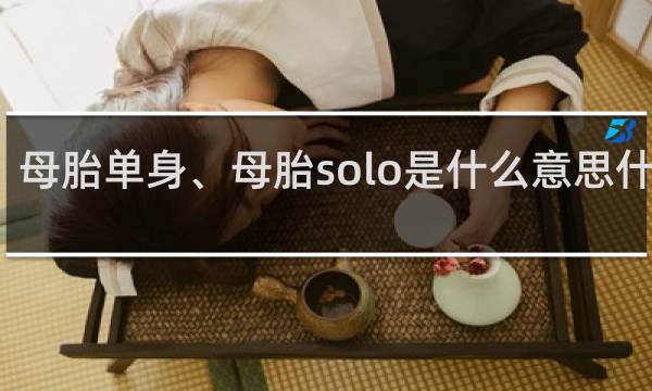 母胎单身、母胎solo是什么意思什么梗