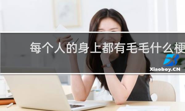 每个人的身上都有毛毛什么梗
