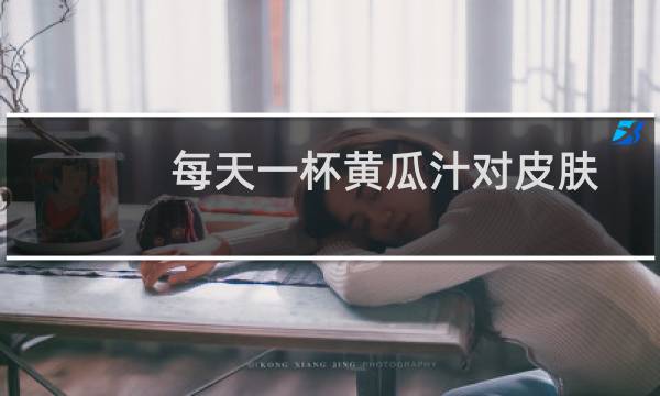 每天一杯黄瓜汁对皮肤有好处吗(每天一杯黄瓜汁的好处)