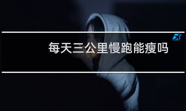 每天三公里慢跑能瘦吗