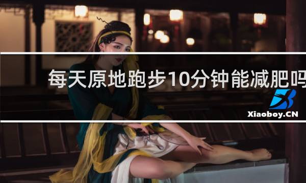 每天原地跑步10分钟能减肥吗
