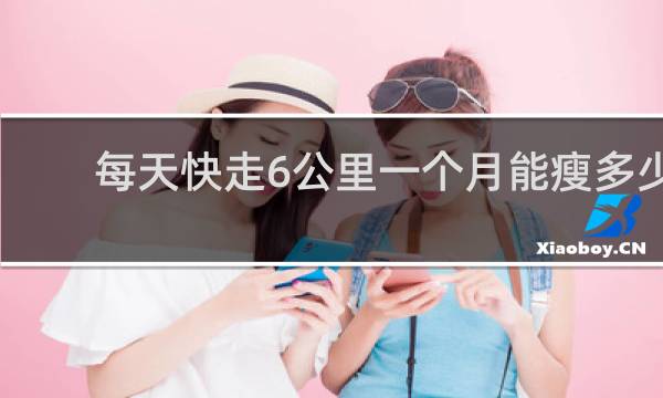 每天快走6公里一个月能瘦多少