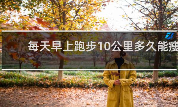 每天早上跑步10公里多久能瘦