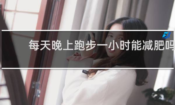 每天晚上跑步一小时能减肥吗
