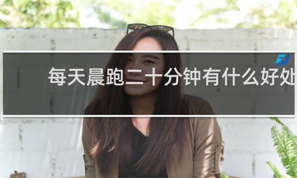 每天晨跑二十分钟有什么好处