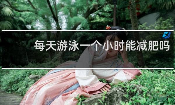 每天游泳一个小时能减肥吗