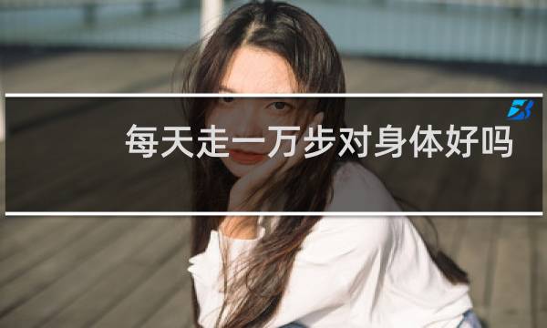 每天走一万步对身体好吗