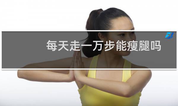 每天走一万步能瘦腿吗