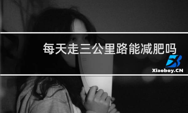每天走三公里路能减肥吗