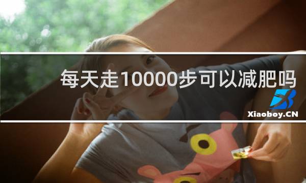 每天走10000步可以减肥吗