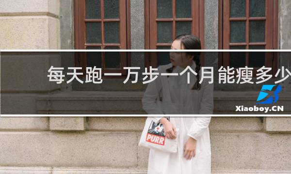 每天跑一万步一个月能瘦多少