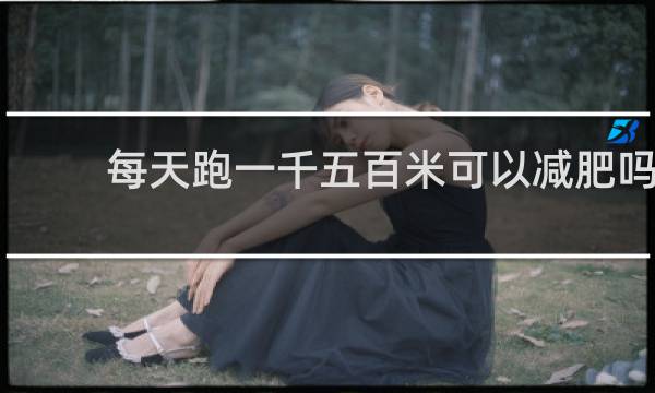 每天跑一千五百米可以减肥吗